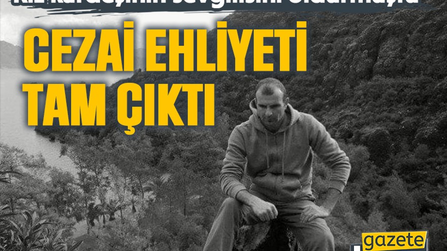 Kız kardeşinin sevgilisini öldürmüştü. Cezai ehliyeti tam çıktı