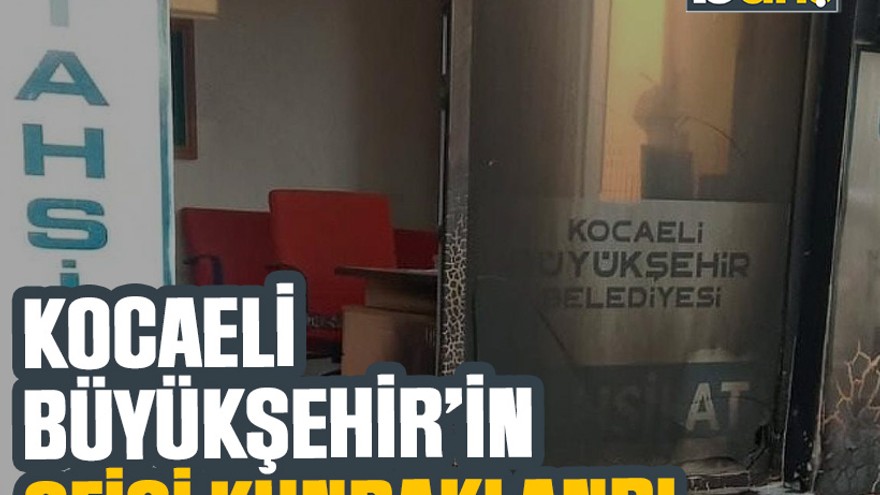 Kocaeli Büyükşehir’in ofisi kundaklandı