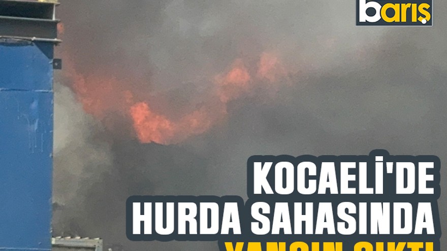 Kocaeli'de hurda sahasında yangın çıktı