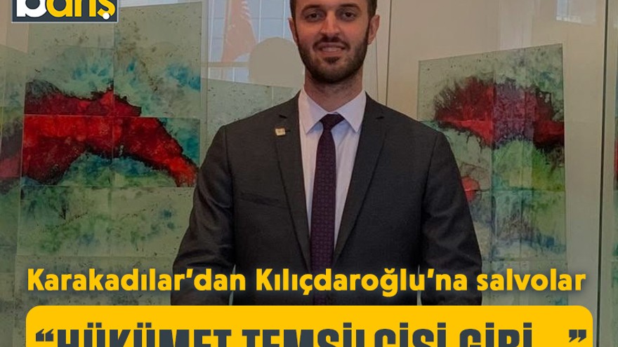 Karakadılar’dan Kılıçdaroğlu’na salvolar “Hükümet temsilcisi gibi…”