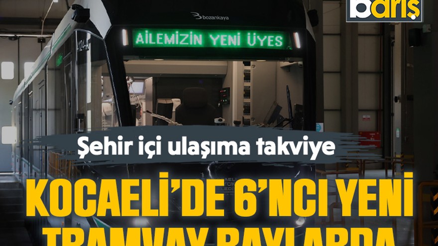 Şehir içi ulaşıma takviye: Kocaeli’de 6’ncı yeni tramvay raylarda