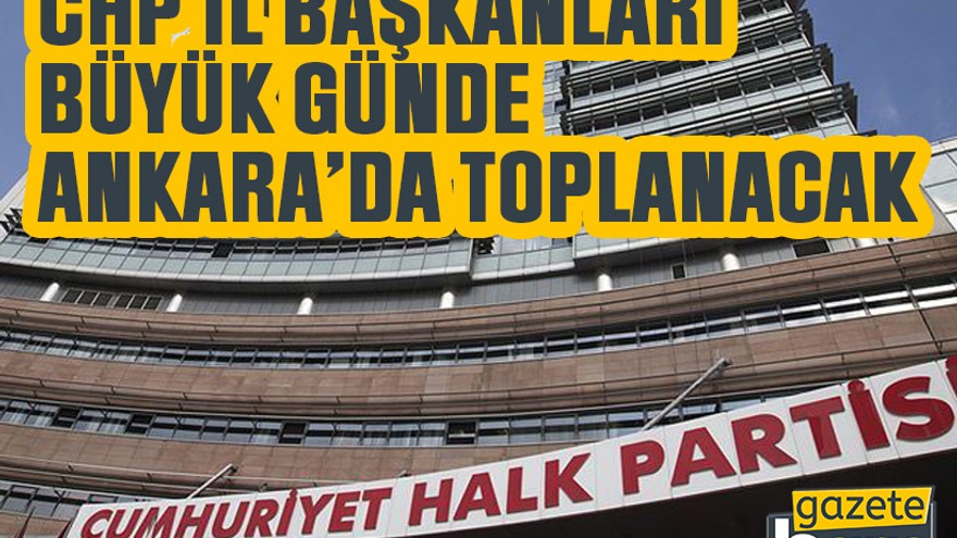 CHP il başkanları büyük günde Ankara’da toplanacak