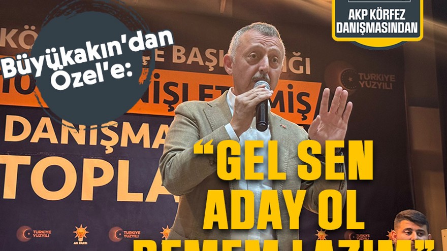 Büyükakın’dan Özel’e : “Gel sen aday ol demem lazım”