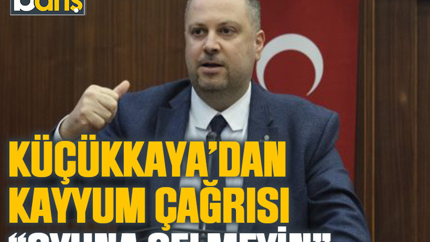 Küçükkaya’dan kayyum çağrısı “Oyuna gelmeyin”