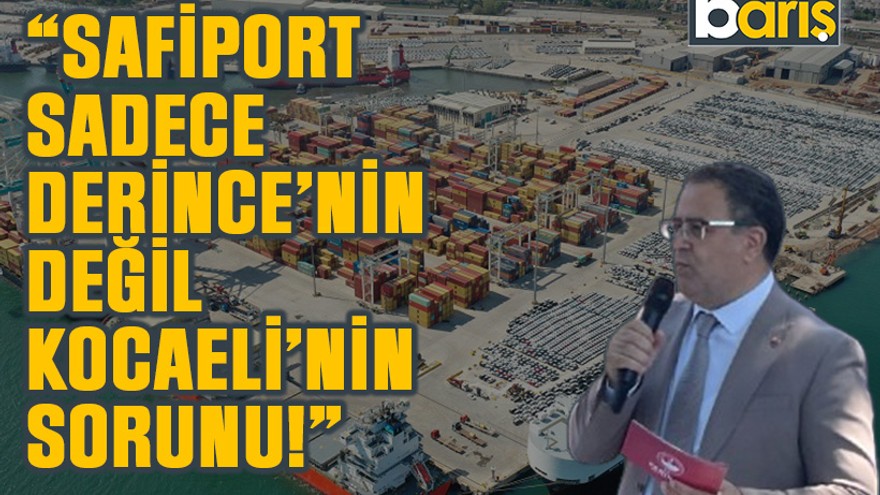 Sertif Gökçe: Safiport sadece Derince’nin değil Kocaeli’nin sorunu!