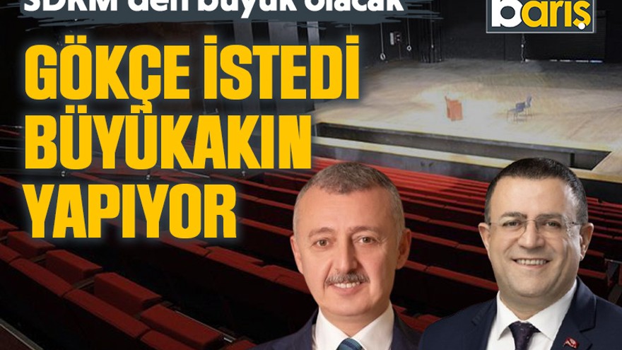 Gökçe istedi Büyükakın yapıyor. SDKM’den büyük olacak