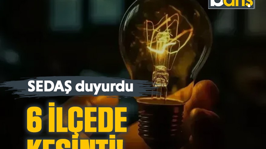 SEDAŞ duyurdu: 6 ilçede kesinti!