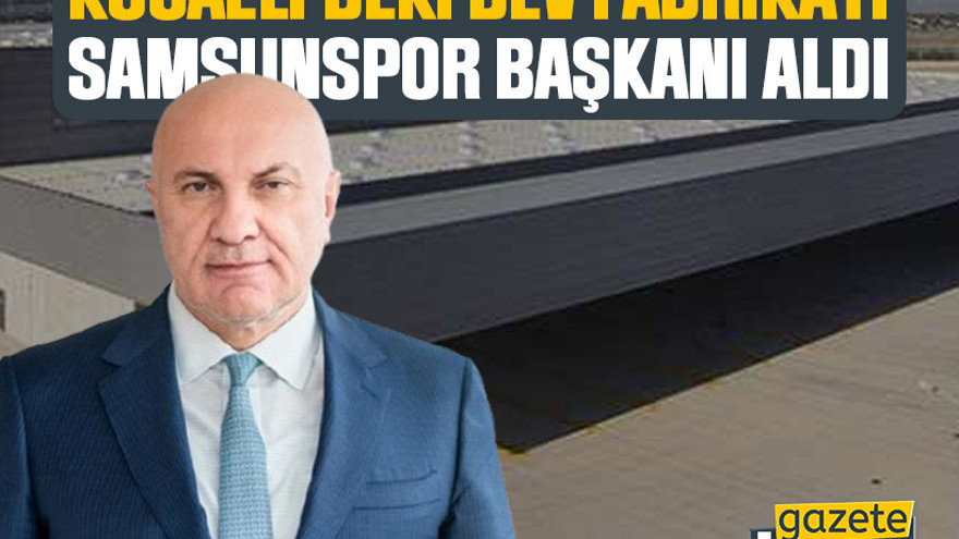 Kocaeli'deki dev fabrikayı Samsunspor başkanı aldı