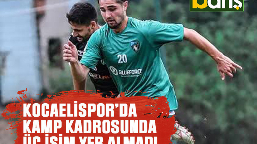 Kocaelispor’da kamp kadrosunda üç isim yer almadı