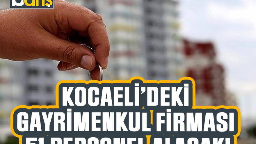 Kocaeli’deki gayrimenkul firması 51 personel alacak!
