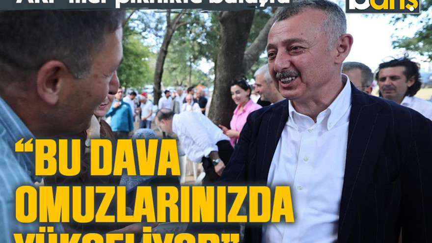 AKP’liler piknikte buluştu “Bu dava omuzlarınızda yükseliyor”