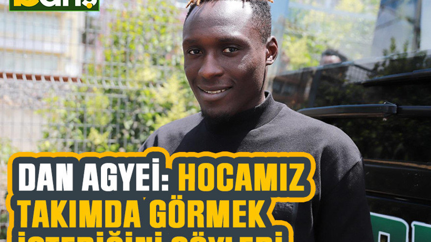Dan Agyei: Hocamız takımda görmek istediğini söyledi