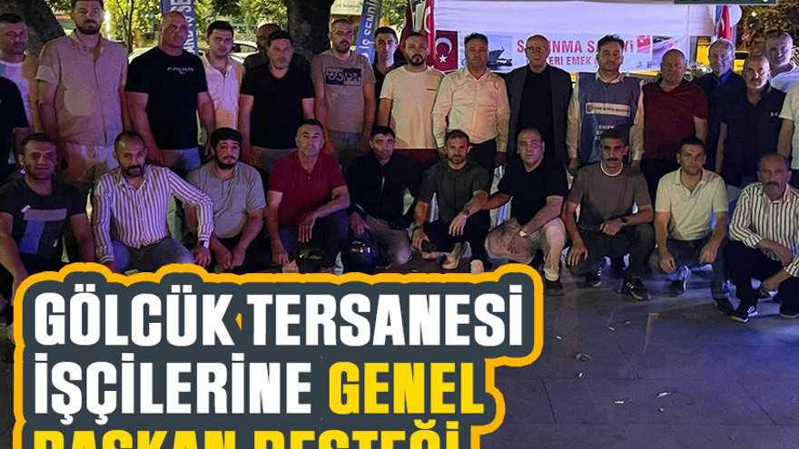 Gölcük Tersanesi işçilerine genel başkan desteği