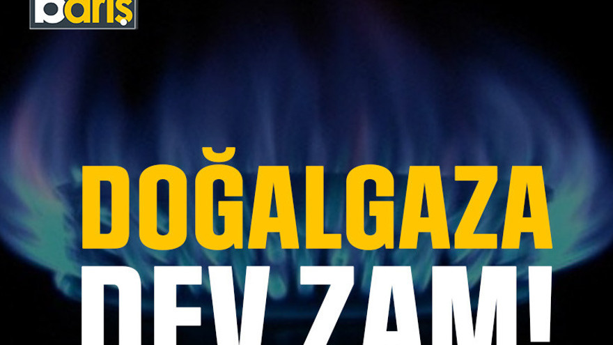 Doğalgaza dev zam!