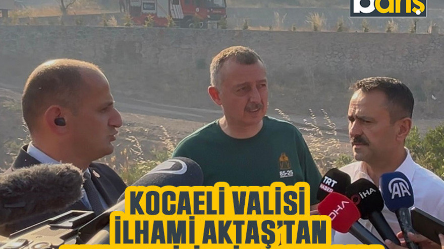 Kocaeli Valisi İlhami Aktaş’tan yangına ilişkin açıklama