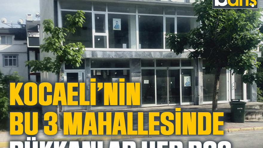 Kocaeli’nin bu 3 mahallesinde dükkanlar hep boş