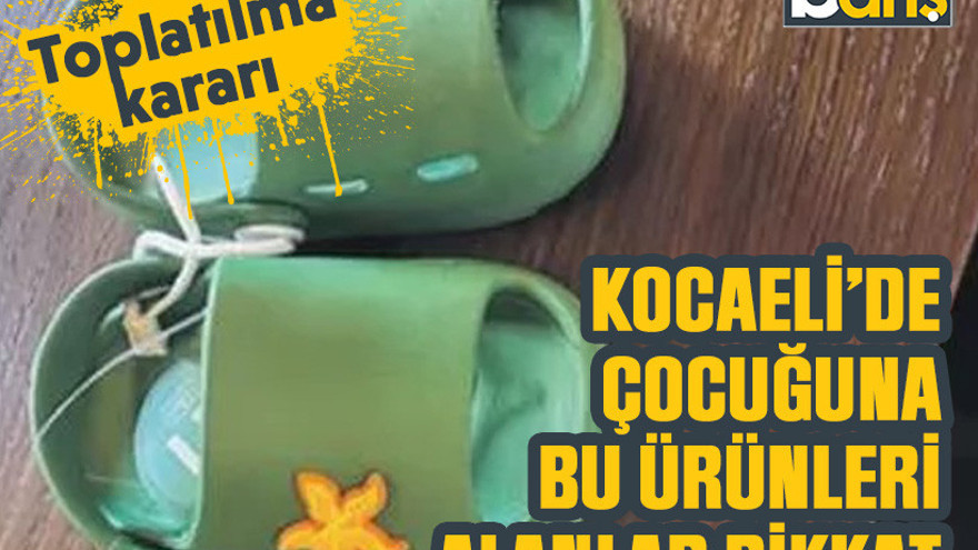 Kocaeli’de çocuğuna bu ürünleri alanlar dikkat. Toplatılma kararı