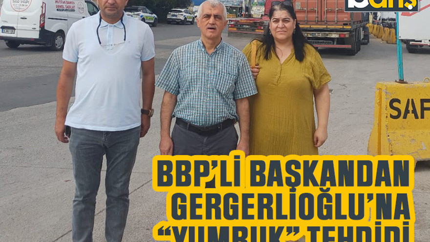 BBP’li başkandan Gergerlioğlu’na “yumruk” tehdidi