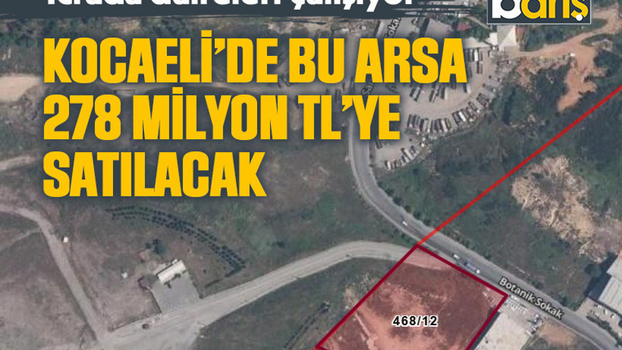 İcrada daireleri çalışıyor. Kocaeli’de bu arsa 278 milyon TL’ye satılacak