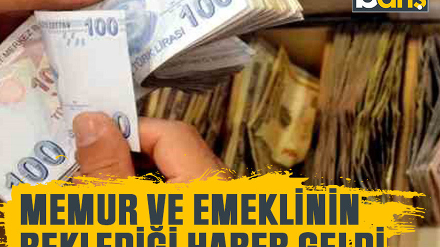 Memur ve emeklinin beklediği haber geldi