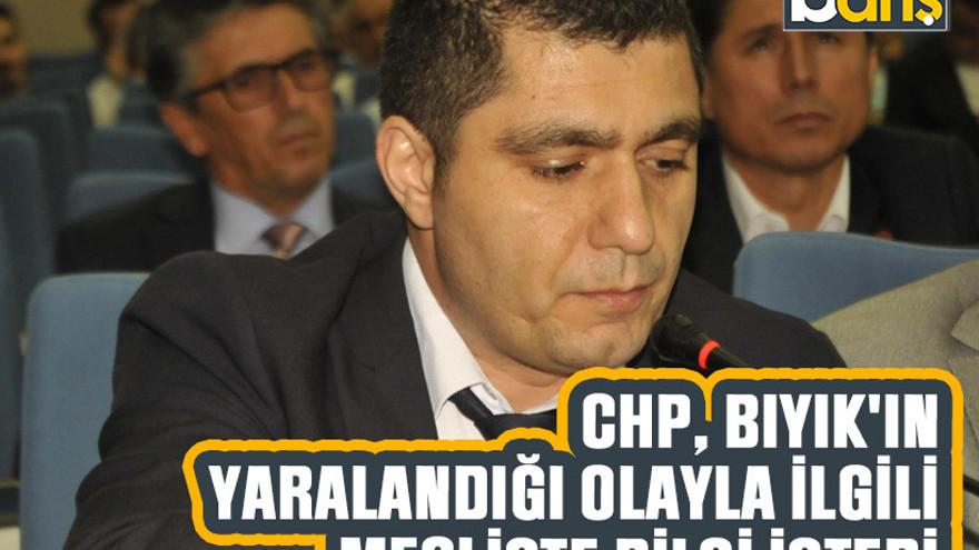 CHP, Bıyık'ın yaralandığı olayla ilgili mecliste bilgi istedi