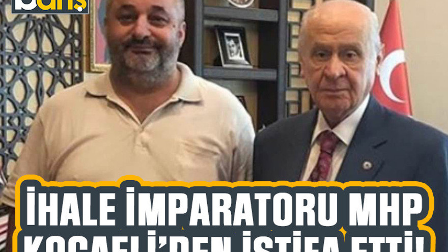 İhale imparatoru MHP Kocaeli’den istifa etti!