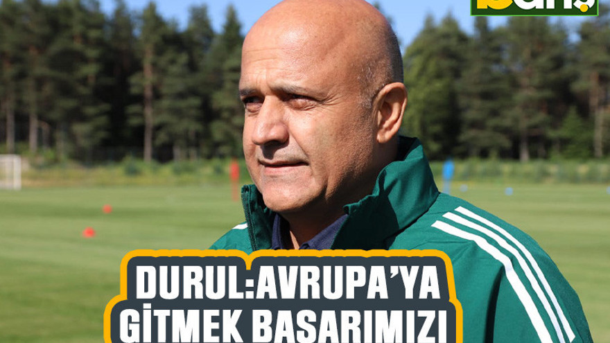 Durul: Avrupa’ya gitmek başarımızı taçlandırır