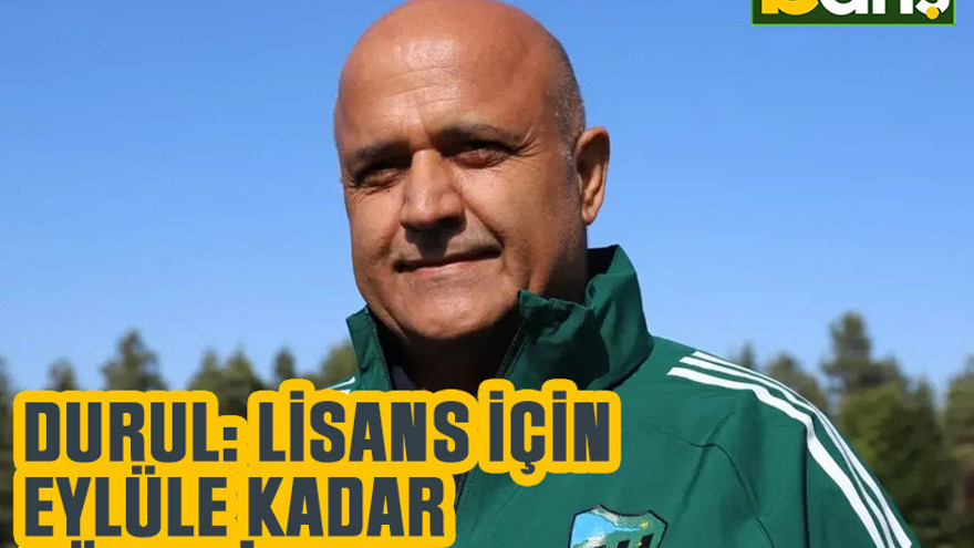 Durul: Lisans için Eylüle kadar süremiz var