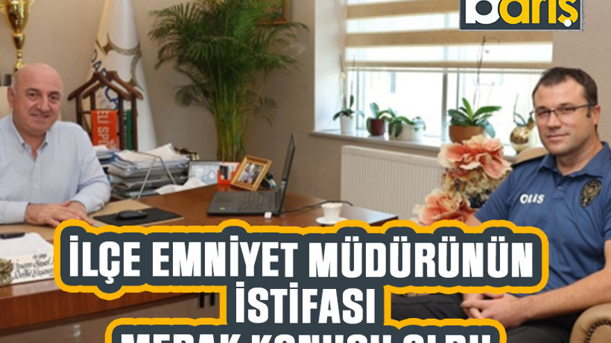 İlçe emniyet müdürünün istifası merak konusu oldu