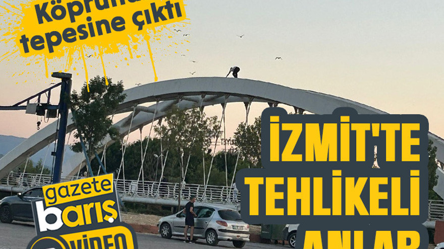 İzmit'te tehlikeli anlar: Asmalı köprünün tepesindeki adam panik yarattı