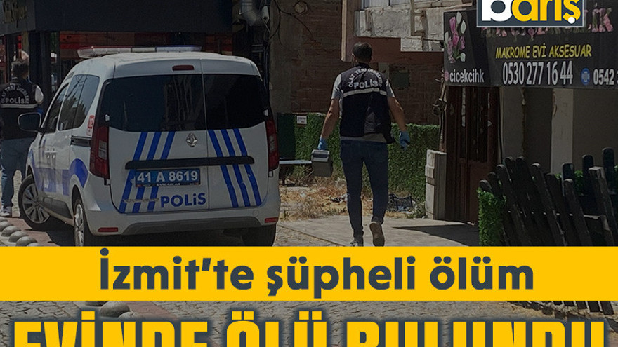İzmit’te şüpheli ölüm: Evinde ölü bulundu