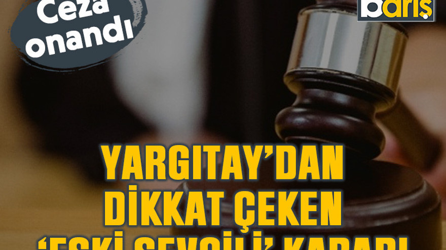 Yargıtay’dan dikkat çeken ‘eski sevgili’ kararı! Ceza onandı