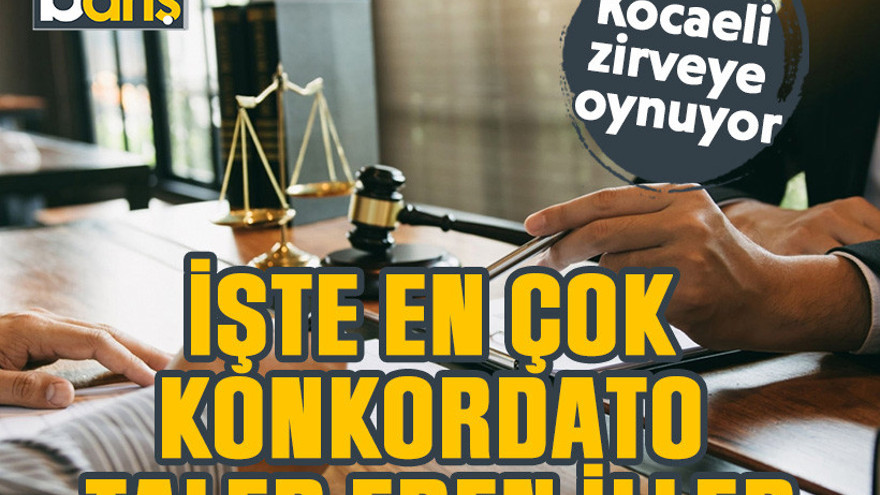 İşte en çok konkordato talep eden iller. Kocaeli zirveye oynuyor!
