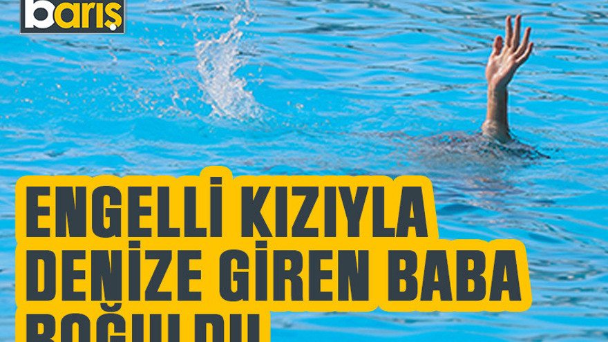 Kocaeli'de engelli kızıyla denize giren baba boğuldu