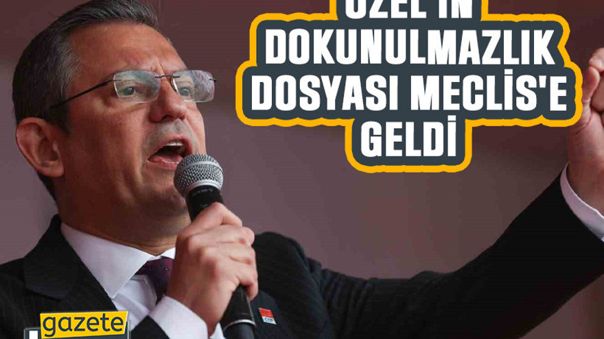 Özel'in dokunulmazlık dosyası Meclis'e geldi