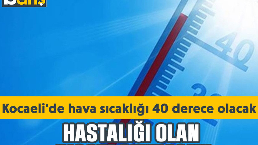 Hastalığı olan dışarı çıkmasın! Kocaeli'de hava sıcaklığı 40 derece olacak