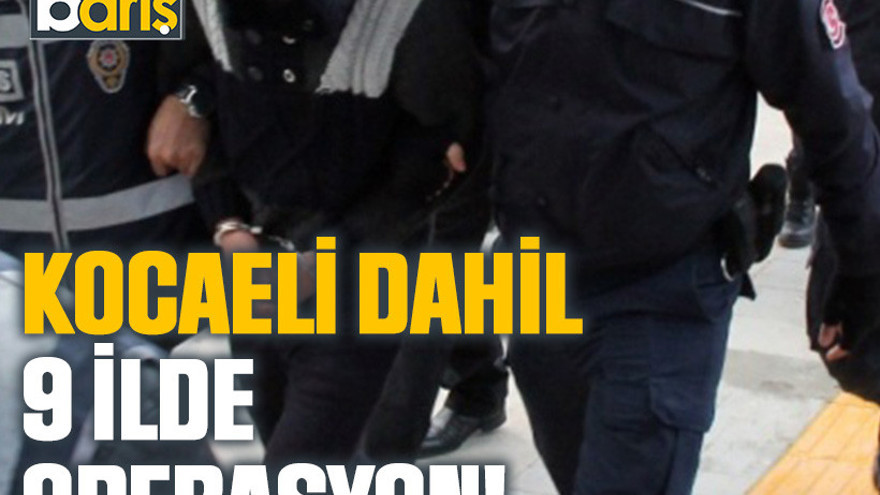 Kocaeli dahil 9 ilde operasyon