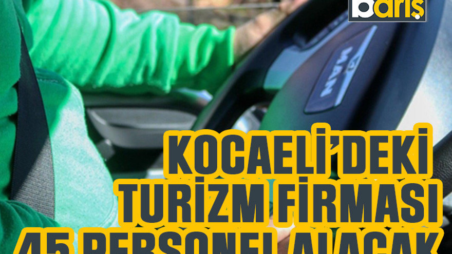 Kocaeli'deki turizm firması 45 şoför alacak!