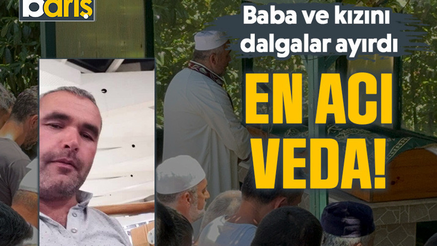 Baba ve kızını dalgalar ayırdı: En acı veda!