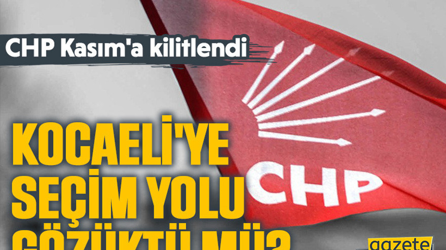 CHP Kasım'a kilitlendi! Kocaeli'ye seçim yolu gözüktü mü?