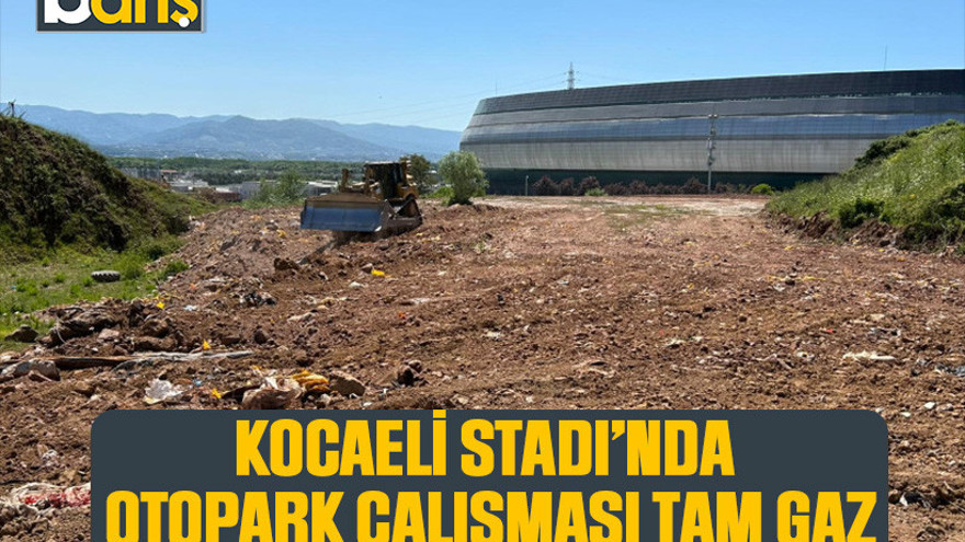 Kocaeli Stadı’nda otopark çalışması tam gaz