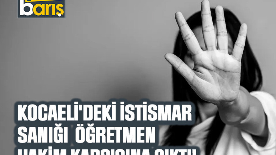 Kocaeli'deki istismar sanığı öğretmen hakim karşısına çıktı!