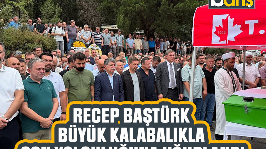 Recep Baştürk büyük kalabalıkla son yolculuğuna uğurlandı