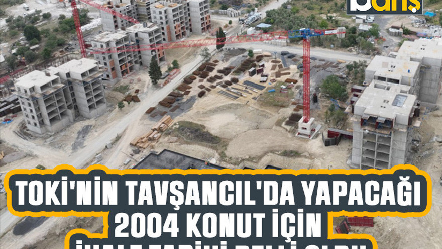 TOKİ'nin Tavşancıl'da yapacağı 2004 konut için ihale tarihi belli oldu
