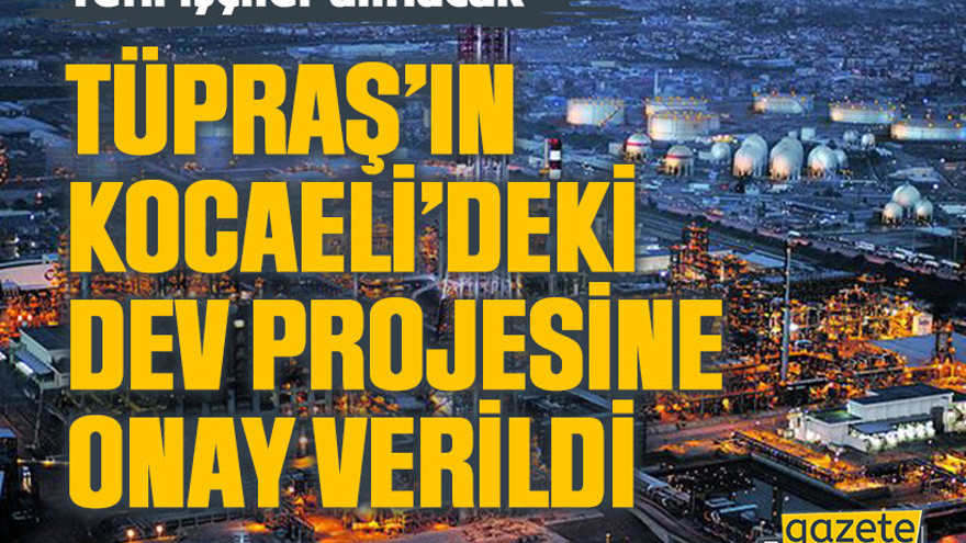 TÜPRAŞ’ın Kocaeli’deki dev projesine onay verildi. Yeni işçiler alınacak
