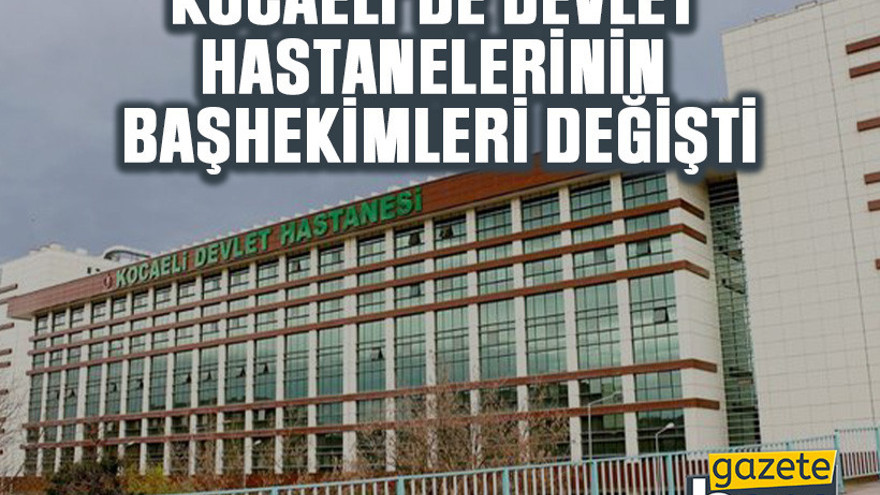 Kocaeli’de devlet hastanelerinin başhekimleri değişti