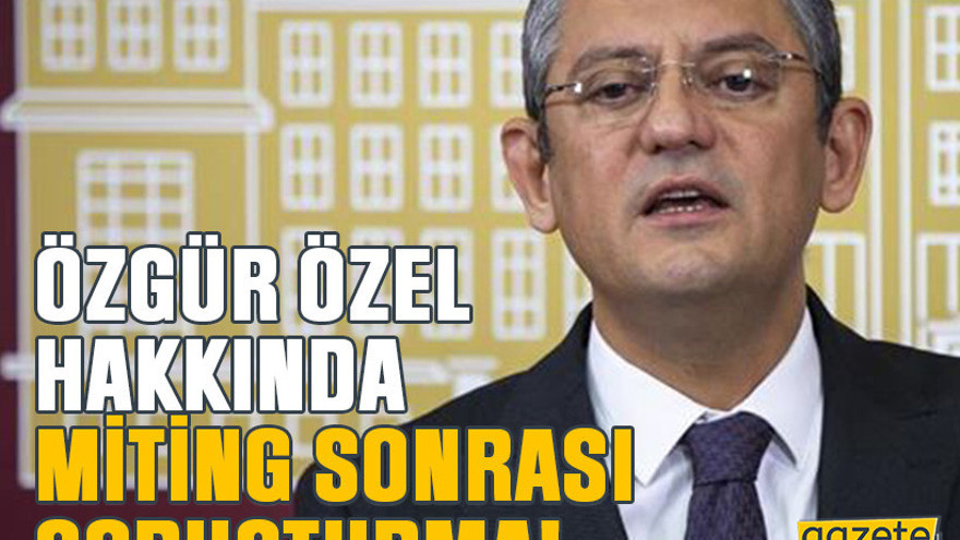 Özgür özel hakkında miting sonrası soruşturma!