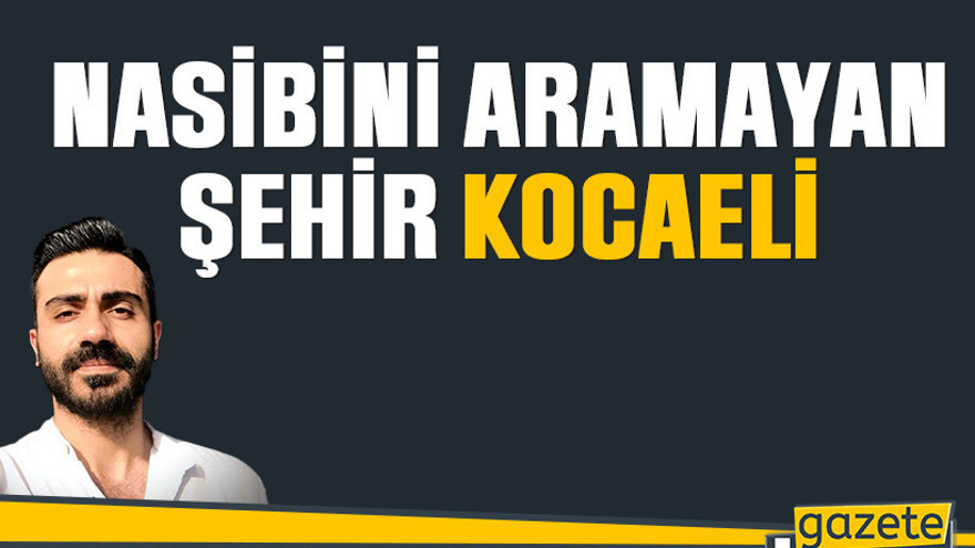 Nasibini aramayan şehir Kocaeli