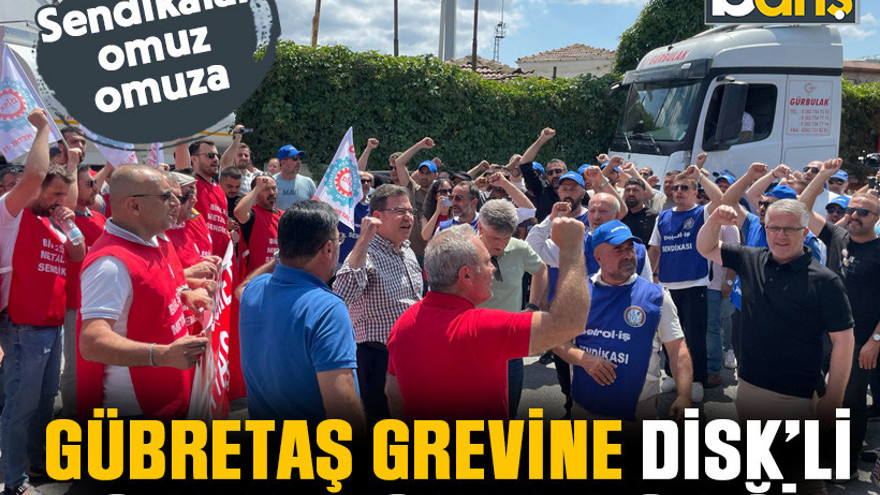 Sendikalar omuz omuza. GÜBRETAŞ grevine DİSK’li genel başkan desteği