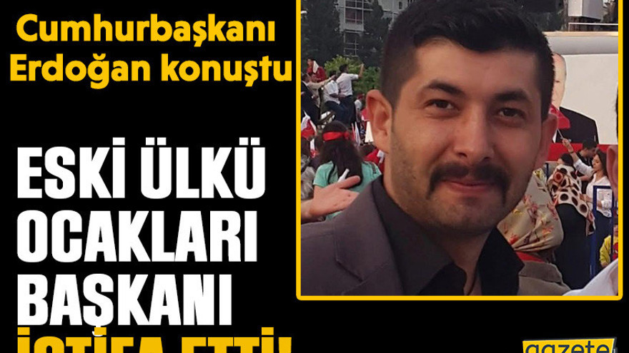 Cumhurbaşkanı Erdoğan konuştu.... Eski Ülkü Ocakları Başkanı istifa etti!